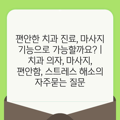 편안한 치과 진료, 마사지 기능으로 가능할까요? | 치과 의자, 마사지, 편안함, 스트레스 해소