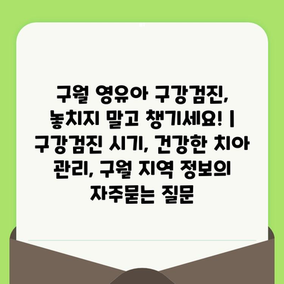 구월 영유아 구강검진, 놓치지 말고 챙기세요! | 구강검진 시기, 건강한 치아 관리, 구월 지역 정보