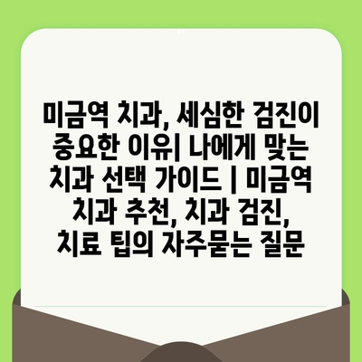 미금역 치과, 세심한 검진이 중요한 이유| 나에게 맞는 치과 선택 가이드 | 미금역 치과 추천, 치과 검진, 치료 팁