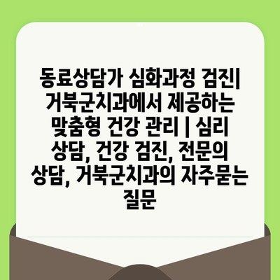 동료상담가 심화과정 검진| 거북군치과에서 제공하는 맞춤형 건강 관리 | 심리 상담, 건강 검진, 전문의 상담, 거북군치과