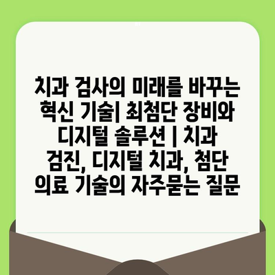 치과 검사의 미래를 바꾸는 혁신 기술| 최첨단 장비와 디지털 솔루션 | 치과 검진, 디지털 치과, 첨단 의료 기술