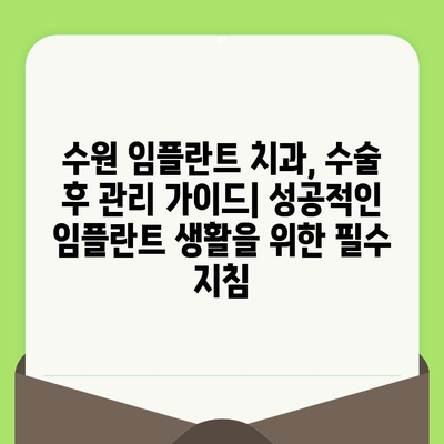 수원 임플란트 치과, 수명을 좌우하는 수술 후 관리의 비밀 | 임플란트 성공, 유지 관리 가이드