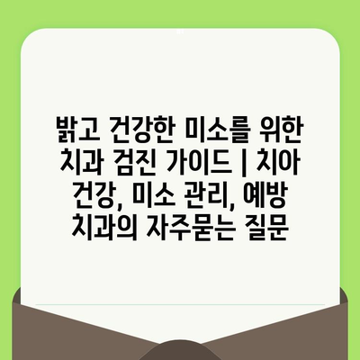 밝고 건강한 미소를 위한 치과 검진 가이드 | 치아 건강, 미소 관리, 예방 치과