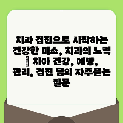 치과 검진으로 시작하는 건강한 미소, 치과의 노력 | 치아 건강, 예방, 관리, 검진 팁