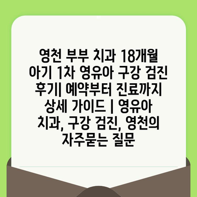 영천 부부 치과 18개월 아기 1차 영유아 구강 검진 후기| 예약부터 진료까지 상세 가이드 | 영유아 치과, 구강 검진, 영천