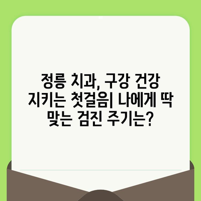 정릉 치과에서 알려드리는 나에게 딱 맞는 구강 검진 시기 | 구강 건강, 치아 관리, 주기적 검진, 정릉 치과