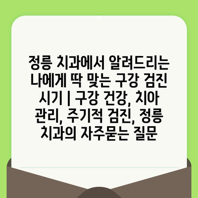 정릉 치과에서 알려드리는 나에게 딱 맞는 구강 검진 시기 | 구강 건강, 치아 관리, 주기적 검진, 정릉 치과