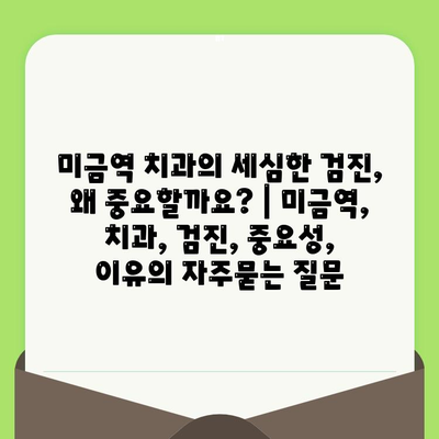 미금역 치과의 세심한 검진, 왜 중요할까요? | 미금역, 치과, 검진, 중요성, 이유