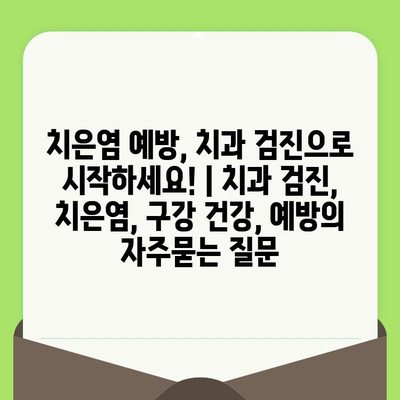 치은염 예방, 치과 검진으로 시작하세요! | 치과 검진, 치은염, 구강 건강, 예방