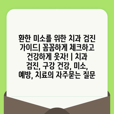 환한 미소를 위한 치과 검진 가이드| 꼼꼼하게 체크하고 건강하게 웃자! | 치과 검진, 구강 건강, 미소, 예방, 치료