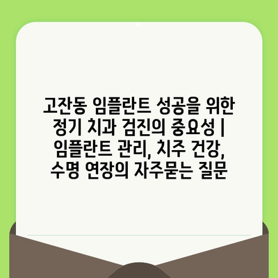 고잔동 임플란트 성공을 위한 정기 치과 검진의 중요성 | 임플란트 관리, 치주 건강, 수명 연장