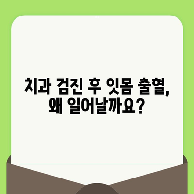 치과 검진 후 잇몸 출혈과 함께 나타나는 증상| 두통, 발열 등 | 원인과 대처법, 주의 사항