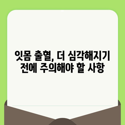 치과 검진 후 잇몸 출혈과 함께 나타나는 증상| 두통, 발열 등 | 원인과 대처법, 주의 사항