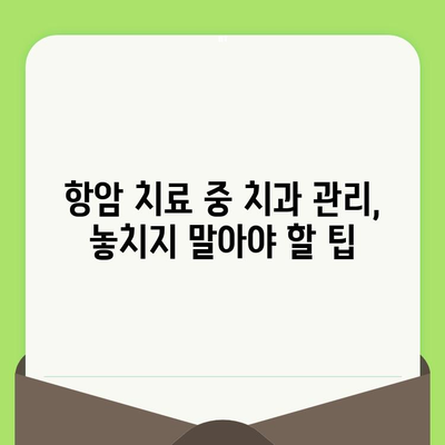 항암 치료 중 치과 건강, 놓치지 말아야 할 이유 | 치과 관리, 구강 건강, 항암 부작용, 팁