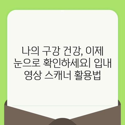 입내 영상 스캐너로 보는 치아와 잇몸의 놀라운 세상 | 치과 검진, 구강 건강, 디지털 진단