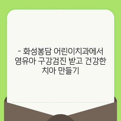 화성봉담 어린이치과, 영유아 구강검진으로 건강한 미소 만들기 |  아이의 치아 건강, 지금부터 시작하세요!