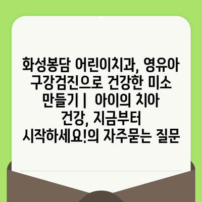 화성봉담 어린이치과, 영유아 구강검진으로 건강한 미소 만들기 |  아이의 치아 건강, 지금부터 시작하세요!