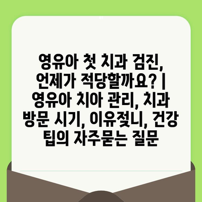 영유아 첫 치과 검진, 언제가 적당할까요? | 영유아 치아 관리, 치과 방문 시기, 이유젖니, 건강 팁