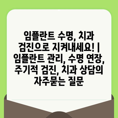 임플란트 수명, 치과 검진으로 지켜내세요! | 임플란트 관리, 수명 연장, 주기적 검진, 치과 상담