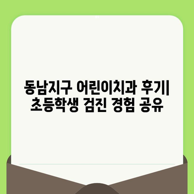 동남지구 어린이치과 초등학생 소아치과 검진 후기| 솔직한 경험 공유 | 동남지구, 소아치과, 검진, 후기, 어린이 치과