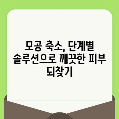 모공 축소와 치료| 나에게 맞는 단계별 솔루션 찾기 | 모공, 피부 관리, 여드름, 트러블, 흉터, 솔루션, 팁, 가이드