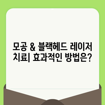 모공 & 블랙헤드 레이저 치료| 효과적인 방법 & 주의 사항 | 모공 축소, 블랙헤드 제거, 레이저 종류, 비용, 부작용