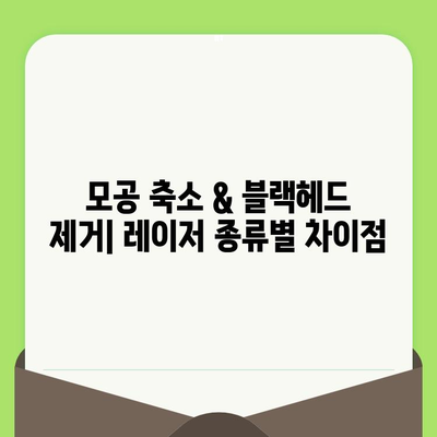 모공 & 블랙헤드 레이저 치료| 효과적인 방법 & 주의 사항 | 모공 축소, 블랙헤드 제거, 레이저 종류, 비용, 부작용