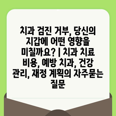 치과 검진 거부, 당신의 지갑에 어떤 영향을 미칠까요? | 치과 치료 비용, 예방 치과, 건강 관리, 재정 계획