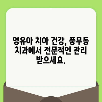 풍무동 영유아 구강 관리| 건강한 치아, 행복한 미래를 위한 가이드 | 풍무동 치과, 영유아 치아 관리, 구강 건강, 치아 관리 팁