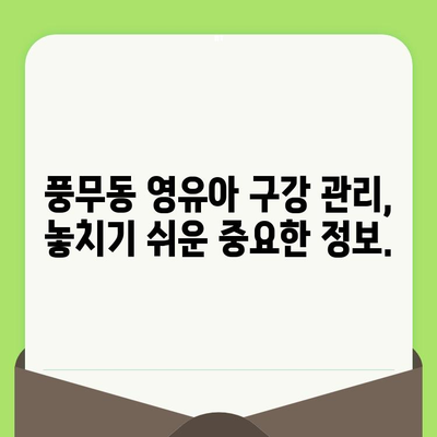 풍무동 영유아 구강 관리| 건강한 치아, 행복한 미래를 위한 가이드 | 풍무동 치과, 영유아 치아 관리, 구강 건강, 치아 관리 팁