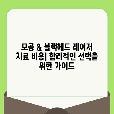 모공 & 블랙헤드 레이저 치료| 효과적인 방법 & 주의 사항 | 모공 축소, 블랙헤드 제거, 레이저 종류, 비용, 부작용