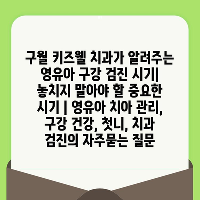 구월 키즈웰 치과가 알려주는 영유아 구강 검진 시기| 놓치지 말아야 할 중요한 시기 | 영유아 치아 관리, 구강 건강, 첫니, 치과 검진