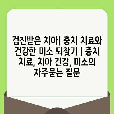 검진받은 치아| 충치 치료와 건강한 미소 되찾기 | 충치 치료, 치아 건강, 미소