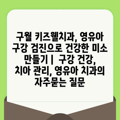 구월 키즈웰치과, 영유아 구강 검진으로 건강한 미소 만들기 |  구강 건강, 치아 관리, 영유아 치과