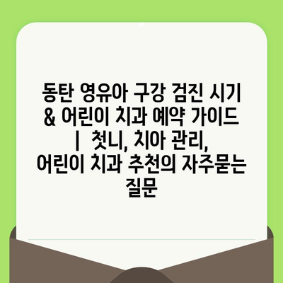 동탄 영유아 구강 검진 시기 & 어린이 치과 예약 가이드 |  첫니, 치아 관리, 어린이 치과 추천