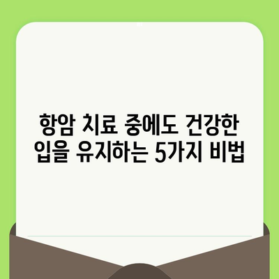 항암 치료 중에도 놓치지 말아야 할 치과 관리| 꼭 알아야 할 5가지 | 항암 치료, 치과 관리, 구강 건강, 팁, 가이드