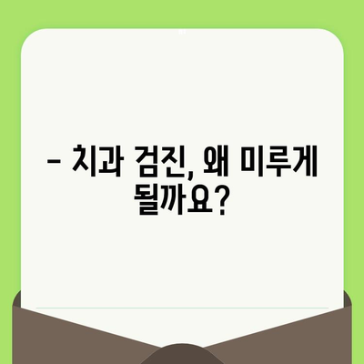 치과 검진 미루는 습관, 당신도 혹시? | 치과 검진, 흔한 실수, 구강 건강