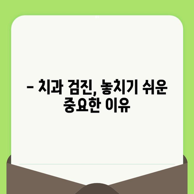 치과 검진 미루는 습관, 당신도 혹시? | 치과 검진, 흔한 실수, 구강 건강