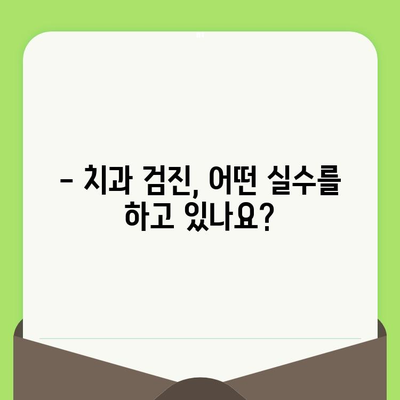 치과 검진 미루는 습관, 당신도 혹시? | 치과 검진, 흔한 실수, 구강 건강