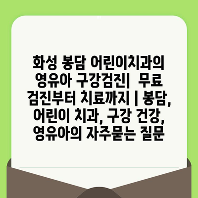 화성 봉담 어린이치과의 영유아 구강검진|  무료 검진부터 치료까지 | 봉담, 어린이 치과, 구강 건강, 영유아