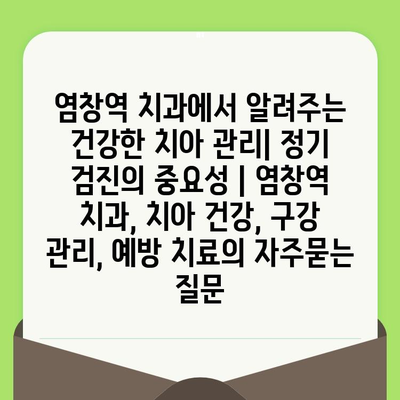 염창역 치과에서 알려주는 건강한 치아 관리| 정기 검진의 중요성 | 염창역 치과, 치아 건강, 구강 관리, 예방 치료