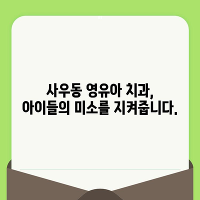 사우동 영유아 구강 검진, 안심하고 맡길 수 있는 이유 | 사우동 치과, 영유아 치과, 구강 건강, 어린이 치과