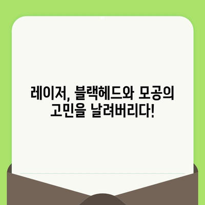 블랙헤드 & 모공, 레이저 기술의 진화로 새롭게 피어나다 | 블랙헤드 치료, 모공 축소, 레이저 시술, 피부 개선