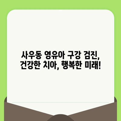 사우동 영유아 구강 검진, 안심하고 맡길 수 있는 이유 | 사우동 치과, 영유아 치과, 구강 건강, 어린이 치과