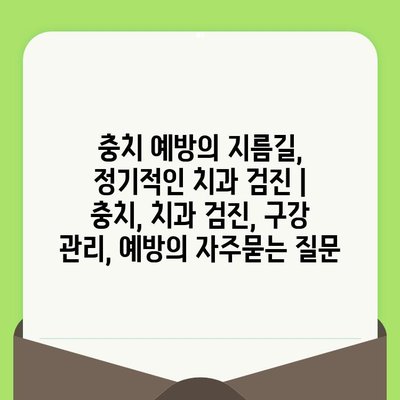 충치 예방의 지름길, 정기적인 치과 검진 | 충치, 치과 검진, 구강 관리, 예방