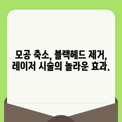 블랙헤드 & 모공, 레이저 기술의 진화로 새롭게 피어나다 | 블랙헤드 치료, 모공 축소, 레이저 시술, 피부 개선