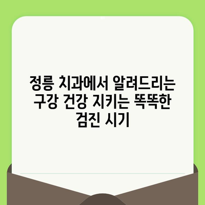 정릉 치과| 구강 건강 지키는 똑똑한 검진 시기 | 구강 건강, 치아 관리, 정기 검진, 치과 추천