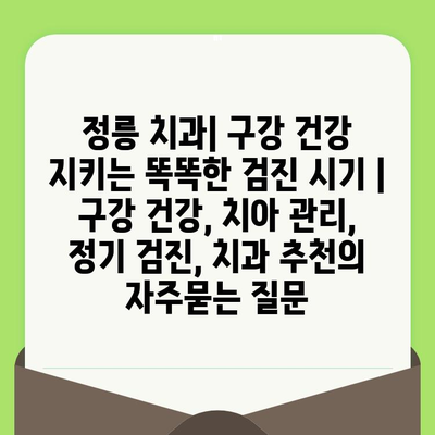 정릉 치과| 구강 건강 지키는 똑똑한 검진 시기 | 구강 건강, 치아 관리, 정기 검진, 치과 추천