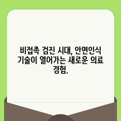 편안한 검진 경험, 컴퓨터 안면형 얼굴 스캐너로 시작하세요 | 비접촉 검진, 안면인식 기술, 의료 혁신