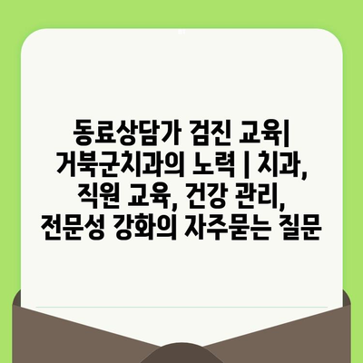 동료상담가 검진 교육| 거북군치과의 노력 | 치과, 직원 교육, 건강 관리, 전문성 강화